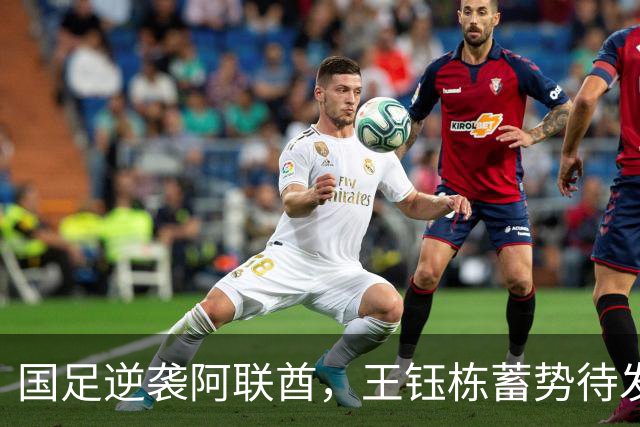 国足逆袭阿联酋，王钰栋蓄势待发欲绝地反击！