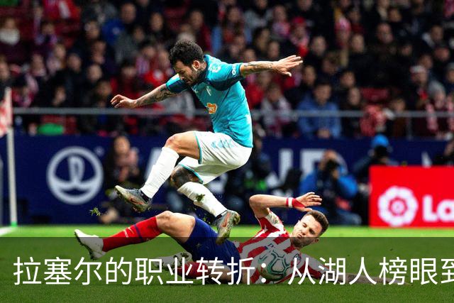 拉塞尔的职业转折：从湖人榜眼到潜在CBA新星！