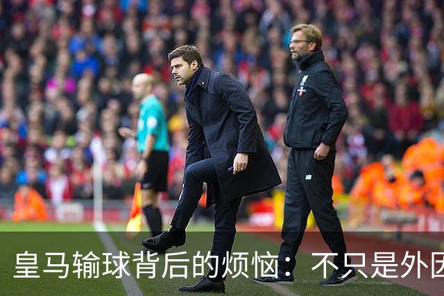 皇马输球背后的烦恼：不只是外因的借口