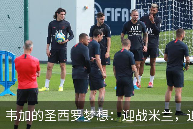 韦加的圣西罗梦想：迎战米兰，追逐梦想的强硬后卫
